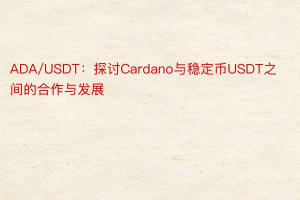 ADA/USDT：探讨Cardano与稳定币USDT之间的合作与发展